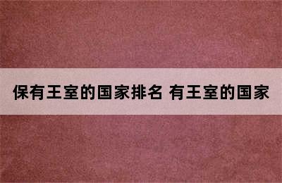 保有王室的国家排名 有王室的国家